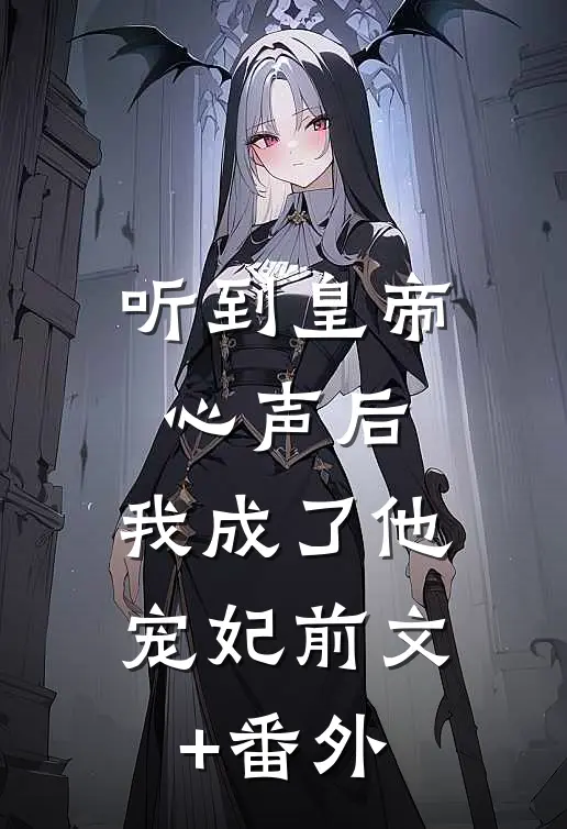 听到皇帝心声后，我成了他宠妃前文+番外