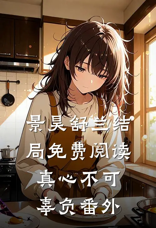 景昊舒兰结局免费阅读真心不可辜负番外