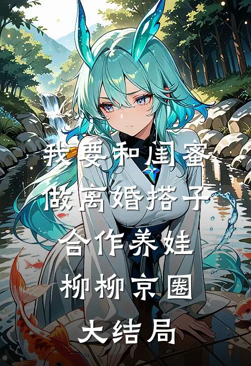 我要和闺蜜做离婚搭子，合作养娃柳柳京圈大结局