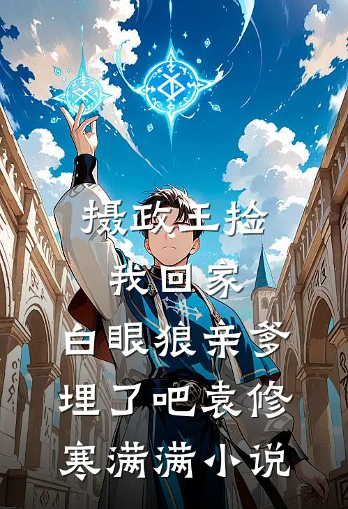 摄政王捡我回家，白眼狼亲爹埋了吧袁修寒满满小说