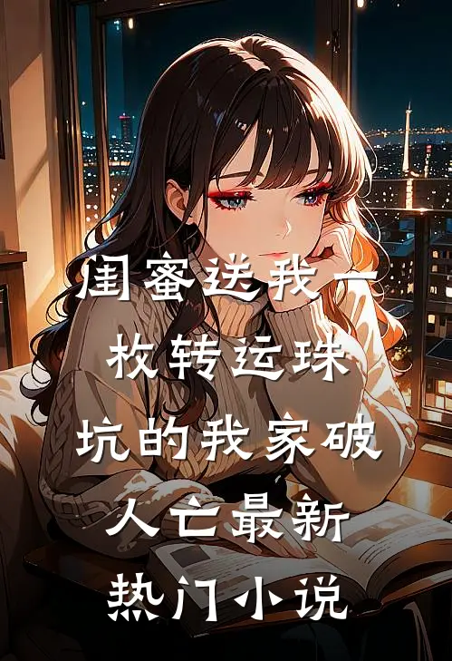 闺蜜送我一枚转运珠，坑的我家破人亡最新热门小说