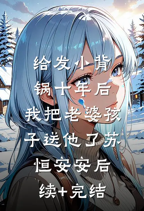 给发小背锅十年后，我把老婆孩子送他了苏恒安安后续+完结