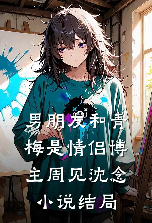 男朋友和青梅是情侣博主周见沈念小说结局
