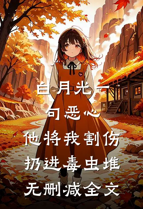 白月光一句恶心，他将我割伤扔进毒虫堆无删减全文