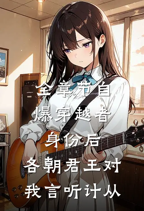 全章节自爆穿越者身份后，各朝君王对我言听计从