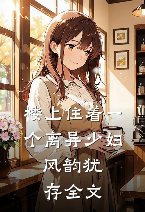 楼上住着一个离异少妇，风韵犹存全文