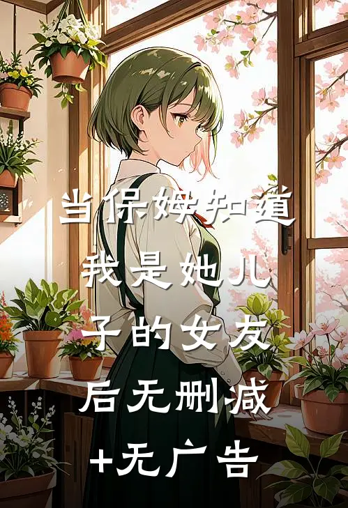 当保姆知道我是她儿子的女友后无删减+无广告