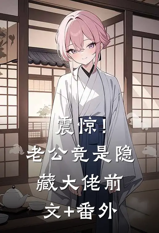 震惊！老公竟是隐藏大佬前文+番外