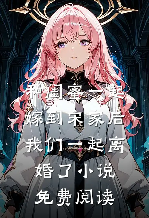和闺蜜一起嫁到宋家后，我们一起离婚了小说免费阅读