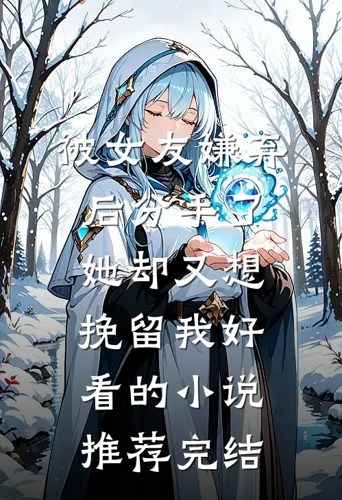 被女友嫌弃后分手了，她却又想挽留我好看的小说推荐完结
