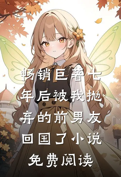 畅销巨著七年后被我抛弃的前男友回国了小说免费阅读