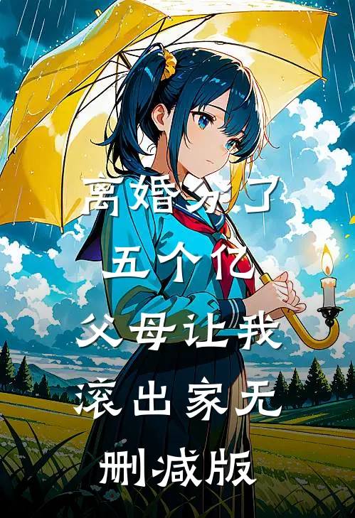离婚分了五个亿，父母让我滚出家无删减版