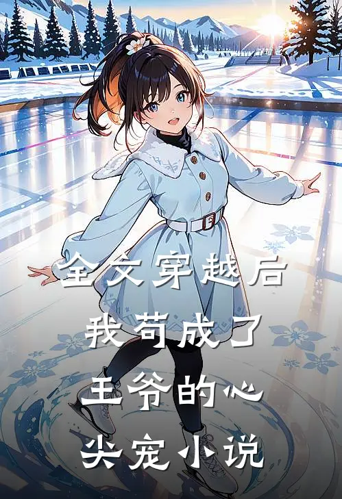 全文穿越后我苟成了王爷的心尖宠 小说