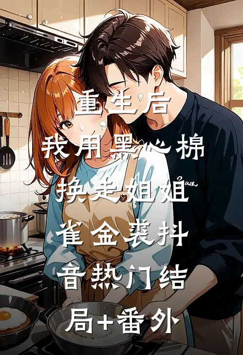 重生后，我用黑心棉换走姐姐雀金裘抖音热门结局+番外