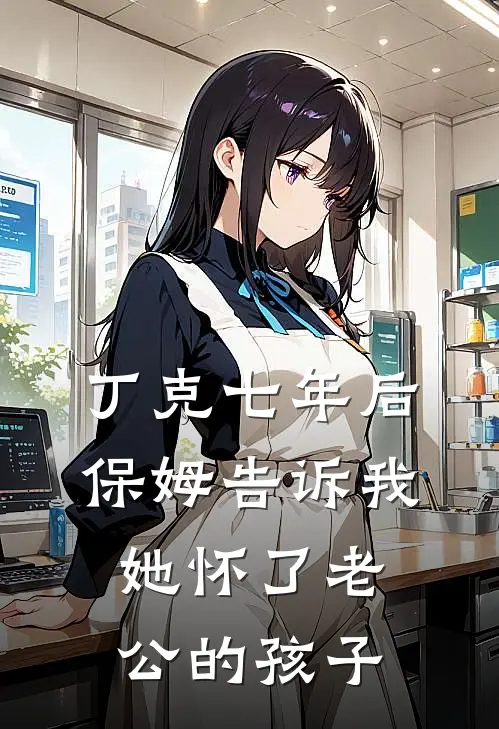丁克七年后，保姆告诉我她怀了老公的孩子