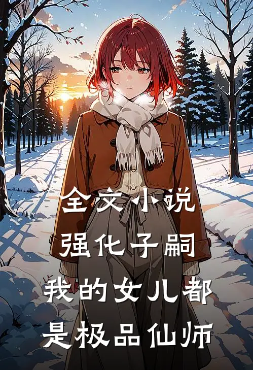 全文小说强化子嗣，我的女儿都是极品仙师