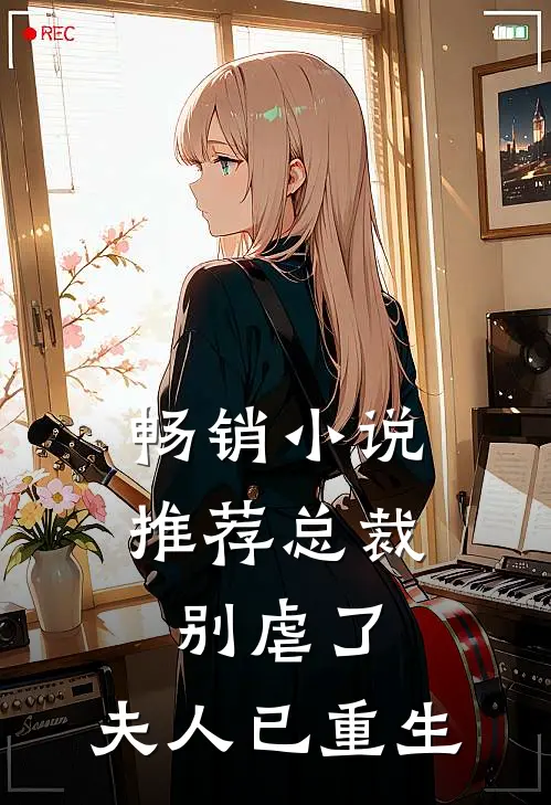 畅销推荐总裁别虐了,夫人已重生免费阅读