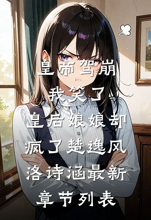 皇帝驾崩我笑了，皇后娘娘却疯了楚逸风洛诗涵最新章节列表