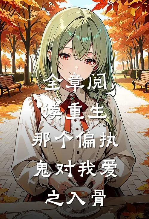 全章阅读重生：那个偏执鬼对我爱之入骨