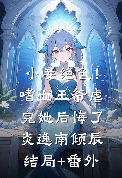 小妾绝色！嗜血王爷虐完她后悔了炎逸南倾辰结局+番外