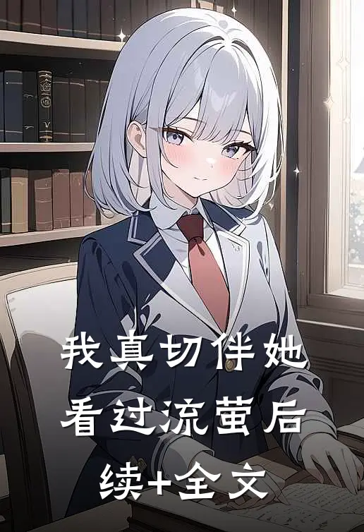 我真切伴她看过流萤后续+全文