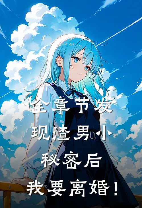 全章节发现渣男小秘密后，我要离婚！