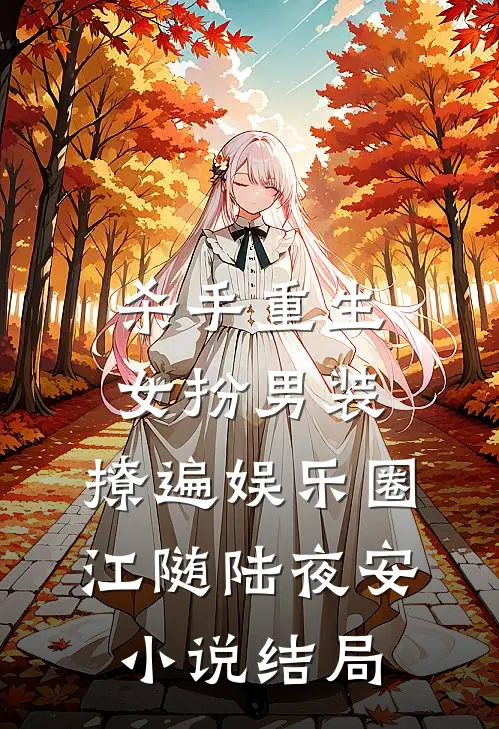 杀手重生：女扮男装，撩遍娱乐圈江随陆夜安小说结局