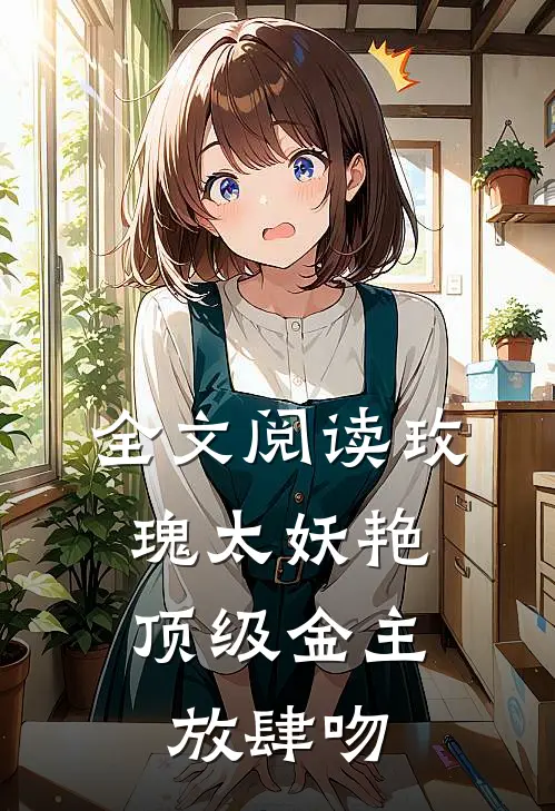 全文阅读玫瑰太妖艳，顶级金主放肆吻
