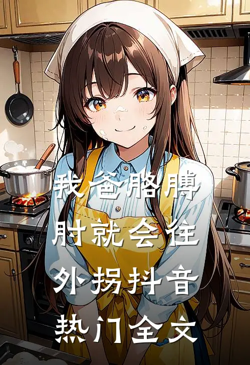 我爸胳膊肘就会往外拐抖音热门全文