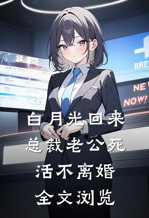 白月光回来，总裁老公死活不离婚全文浏览