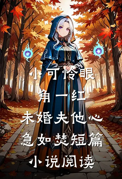 小可怜眼角一红，未婚夫他心急如焚短篇小说阅读