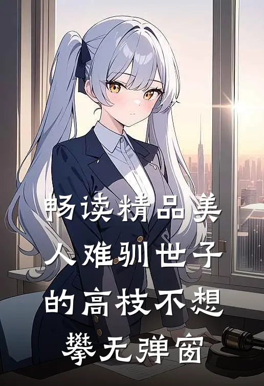 畅读精品美人难驯世子的高枝不想攀无弹窗