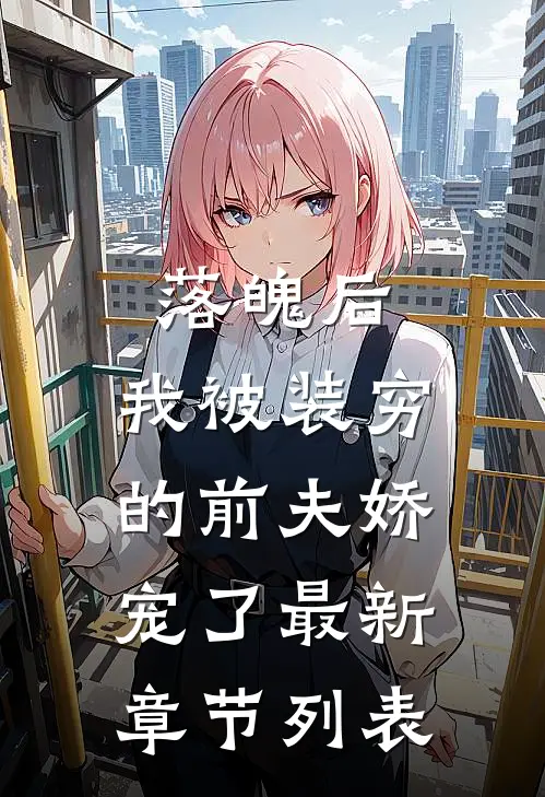 落魄后，我被装穷的前夫娇宠了最新章节列表