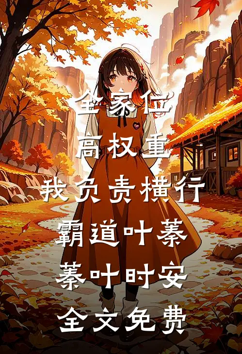 全家位高权重，我负责横行霸道叶蓁蓁叶时安全文免费
