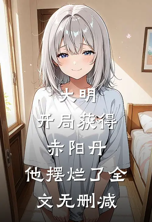大明开局获得赤阳丹,他摆烂了全文无删减免费阅读