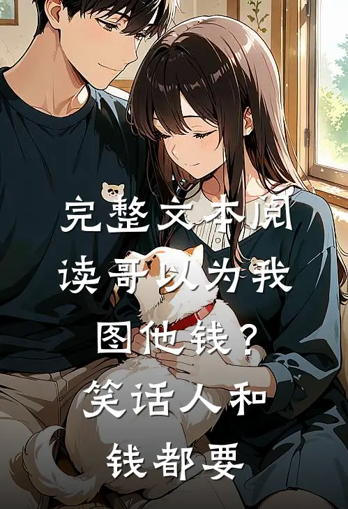 完整文本阅读哥以为我图他钱？笑话，人和钱都要