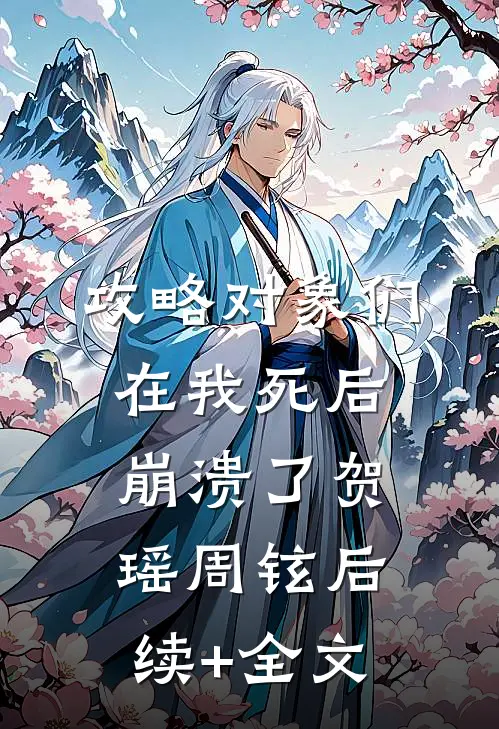 攻略对象们在我死后崩溃了贺瑶周铉后续+全文