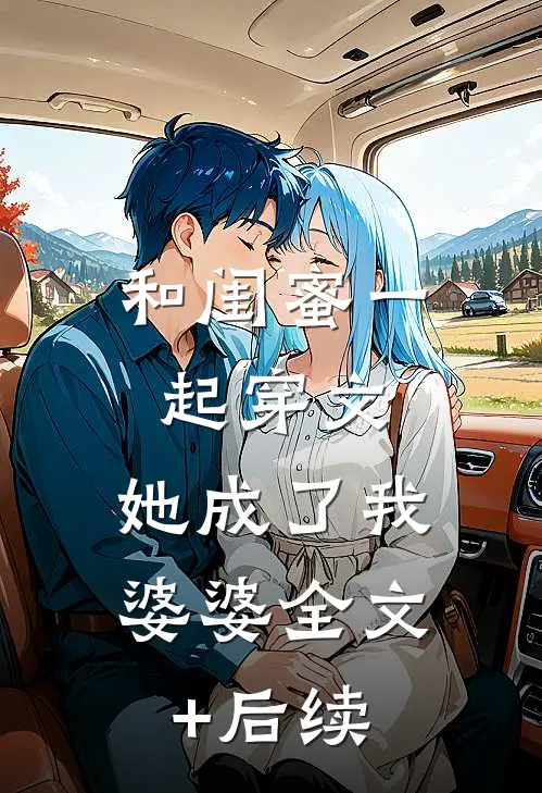 和闺蜜一起穿文，她成了我婆婆全文+后续