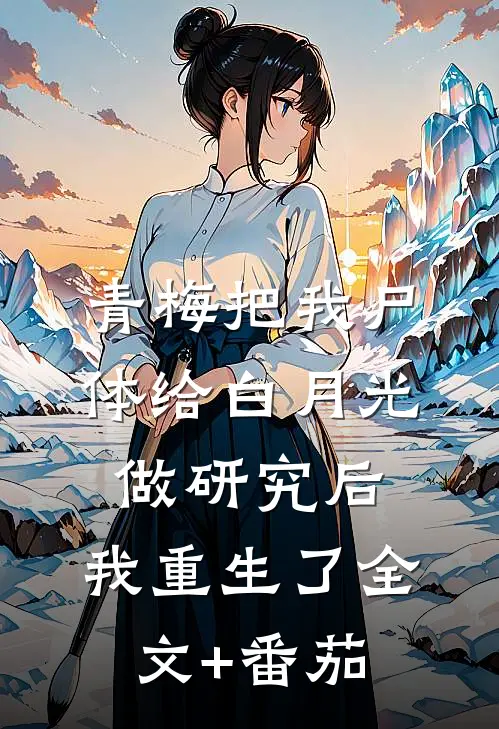青梅把我尸体给白月光做研究后，我重生了全文+番茄