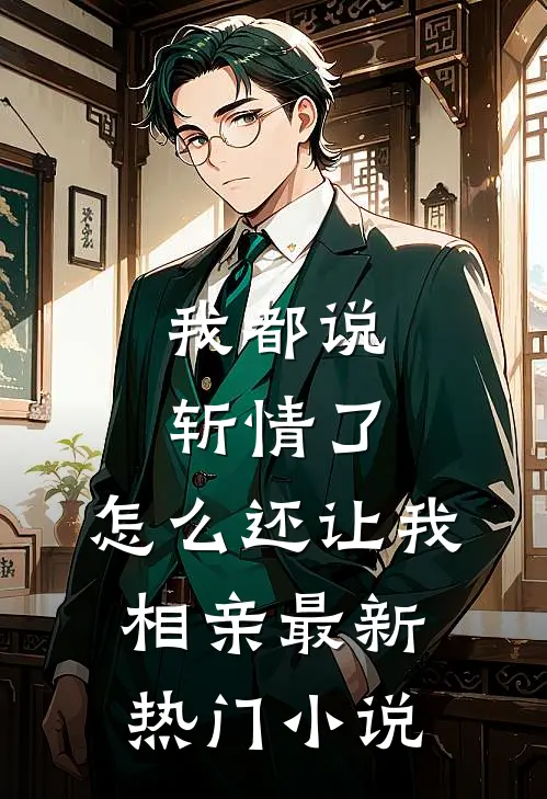 我都说斩情了，怎么还让我相亲最新热门小说