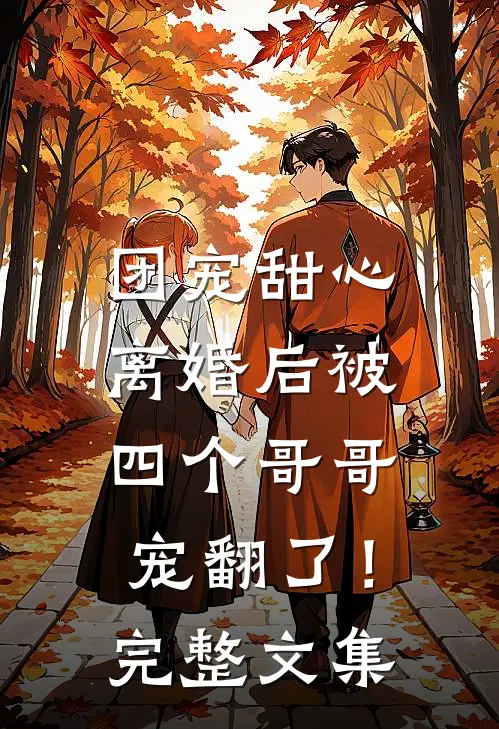 团宠甜心,离婚后被四个哥哥宠翻了!完整文集