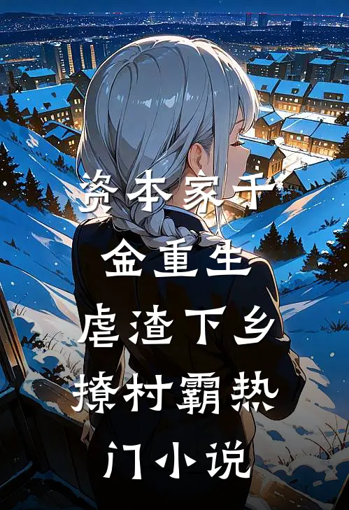 资本家千金重生，虐渣下乡撩村霸热门小说