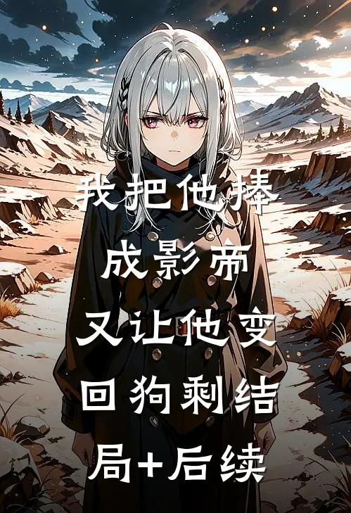 我把他捧成影帝，又让他变回狗剩结局+后续