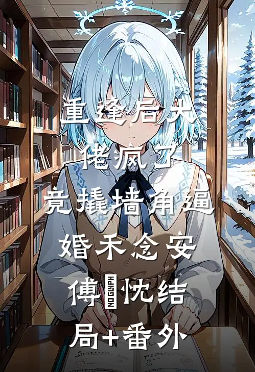重逢后大佬疯了，竟撬墙角逼婚禾念安傅璟忱结局+番外