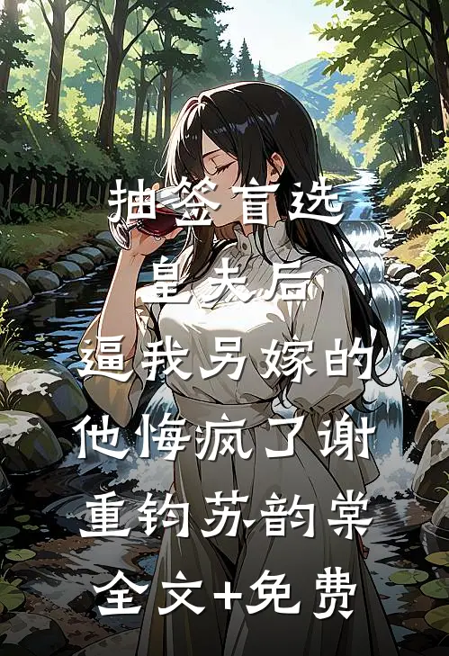抽签盲选皇夫后，逼我另嫁的他悔疯了谢重钧苏韵棠全文+免费