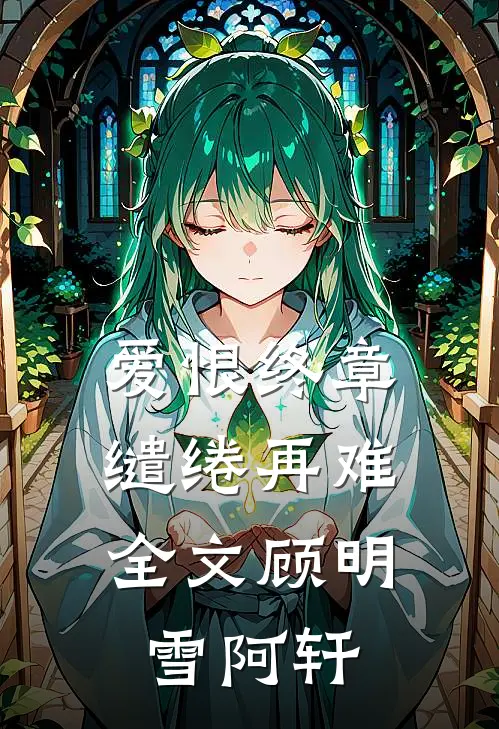 爱恨终章，缱绻再难全文顾明雪阿轩