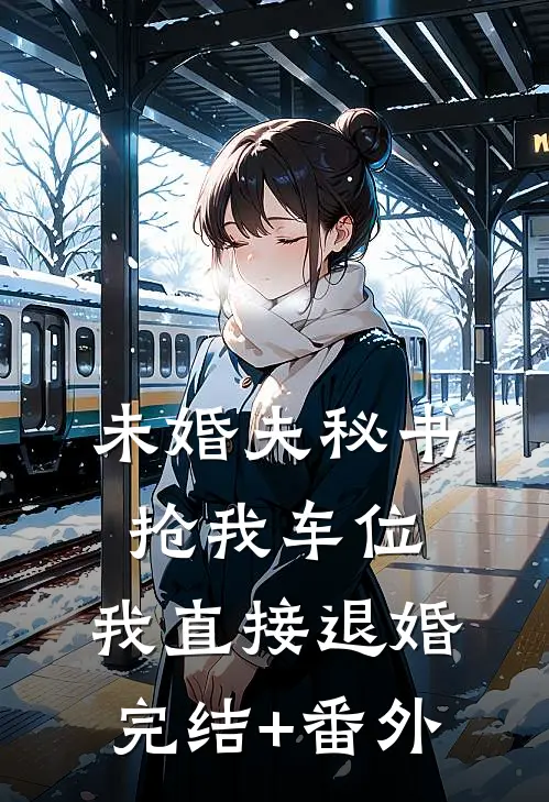 未婚夫秘书抢我车位，我直接退婚完结+番外