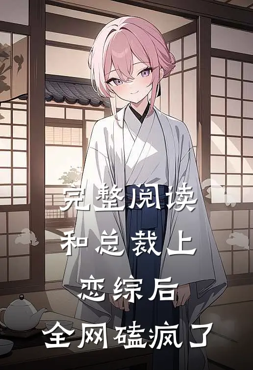 完整阅读和总裁上恋综后，全网磕疯了