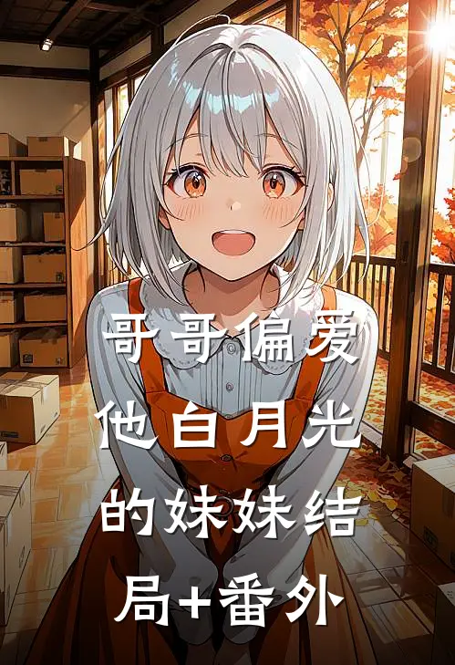 哥哥偏爱他白月光的妹妹结局+番外