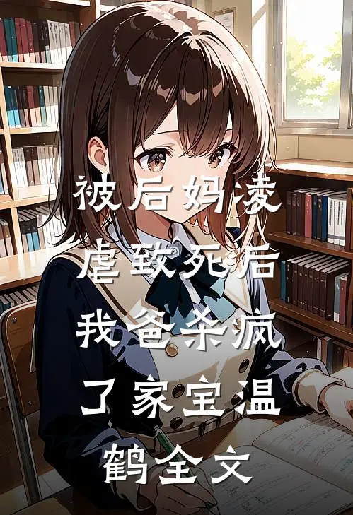 被后妈凌虐致死后，我爸杀疯了家宝温鹤全文